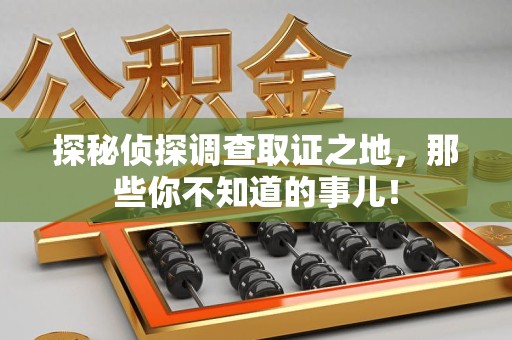 浔阳探秘侦探调查取证之地,那些你不知道的事儿! 浔阳探秘侦探调查取证之地,那些你不知道的事儿!