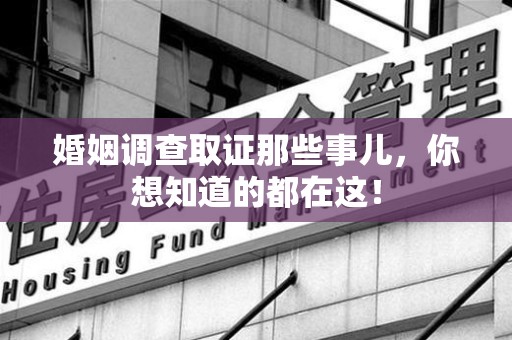 浔阳婚姻调查取证那些事儿，你想知道的都在这！