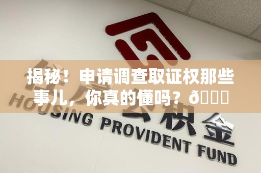 浔阳揭秘！申请调查取证权那些事儿，你真的懂吗？😎